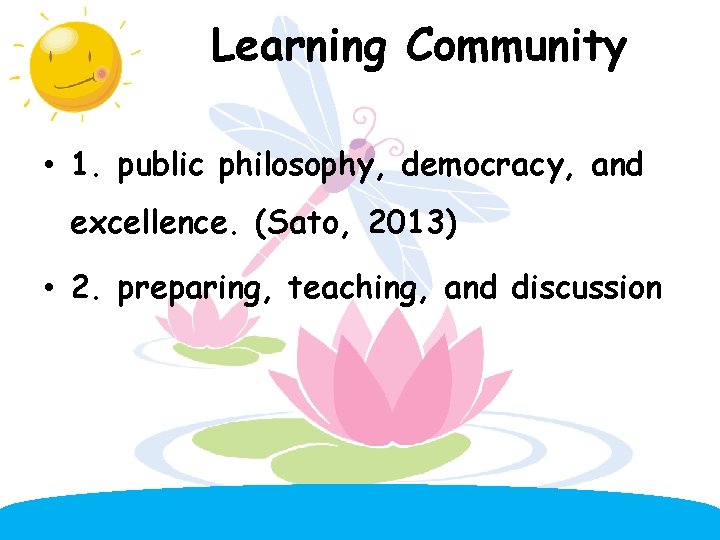 Learning Community • 1. public philosophy, democracy, and excellence. (Sato, 2013) • 2. preparing,