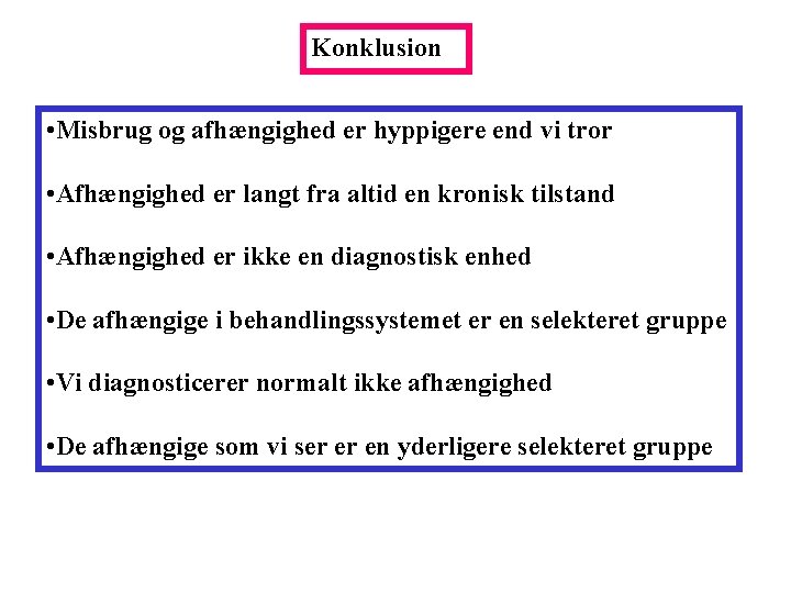 Konklusion • Misbrug og afhængighed er hyppigere end vi tror • Afhængighed er langt