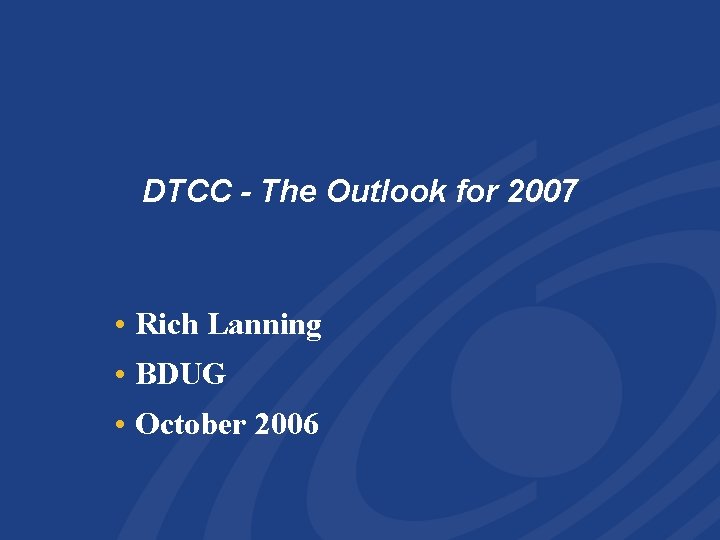DTCC - The Outlook for 2007 • Rich Lanning • BDUG • October 2006