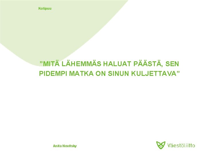 Kotipuu ”MITÄ LÄHEMMÄS HALUAT PÄÄSTÄ, SEN PIDEMPI MATKA ON SINUN KULJETTAVA” Anita Novitsky 