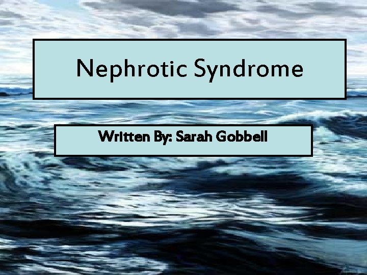 Nephrotic Syndrome Written By: Sarah Gobbell 