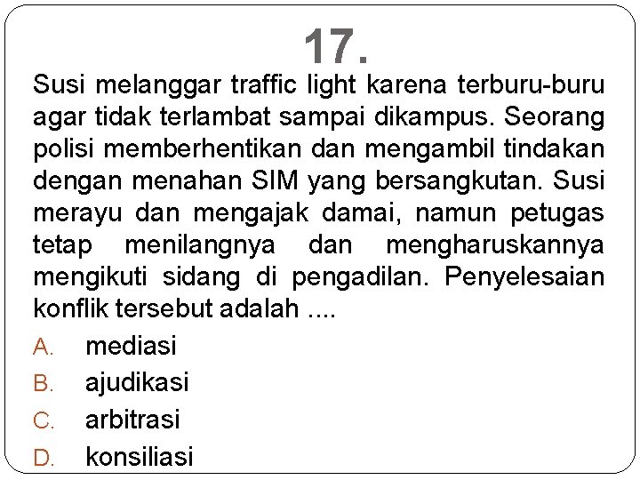 17. Susi melanggar traffic light karena terburu-buru agar tidak terlambat sampai dikampus. Seorang polisi