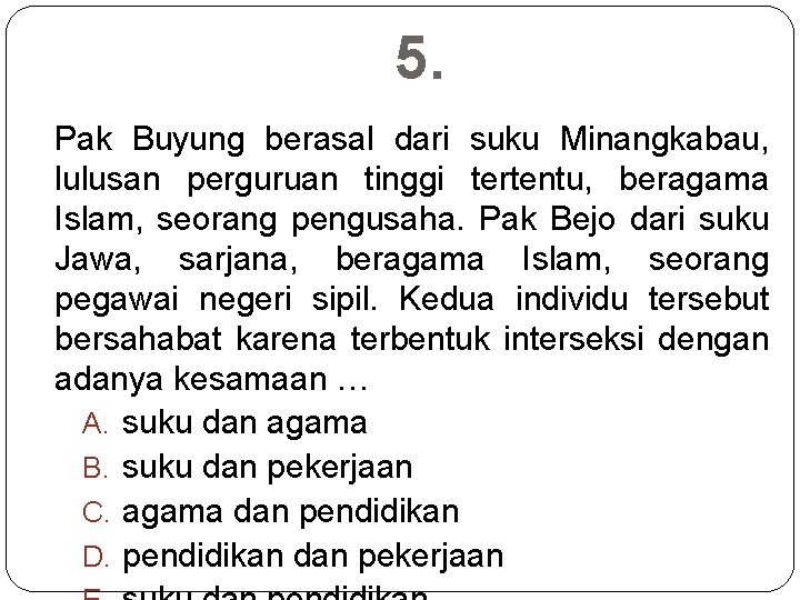 5. Pak Buyung berasal dari suku Minangkabau, lulusan perguruan tinggi tertentu, beragama Islam, seorang