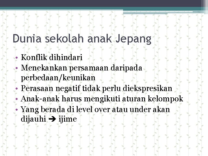 Dunia sekolah anak Jepang • Konflik dihindari • Menekankan persamaan daripada perbedaan/keunikan • Perasaan