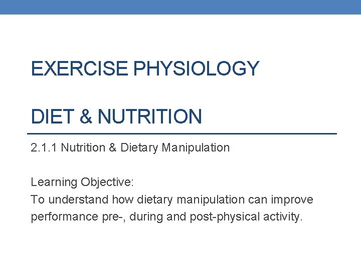 EXERCISE PHYSIOLOGY DIET & NUTRITION 2. 1. 1 Nutrition & Dietary Manipulation Learning Objective: