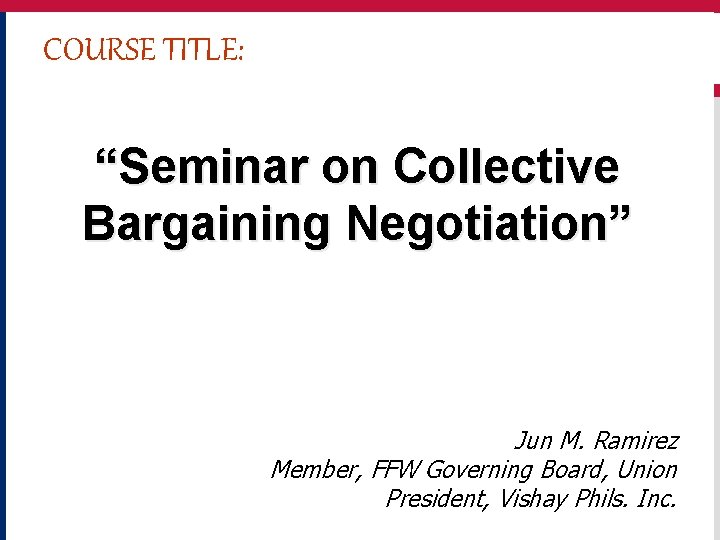 COURSE TITLE: “Seminar on Collective Bargaining Negotiation” Jun M. Ramirez Member, FFW Governing Board,