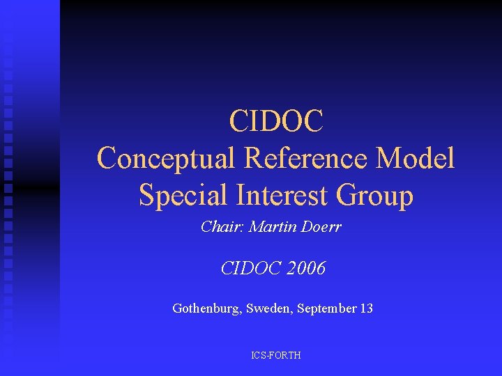 CIDOC Conceptual Reference Model Special Interest Group Chair: Martin Doerr CIDOC 2006 Gothenburg, Sweden,