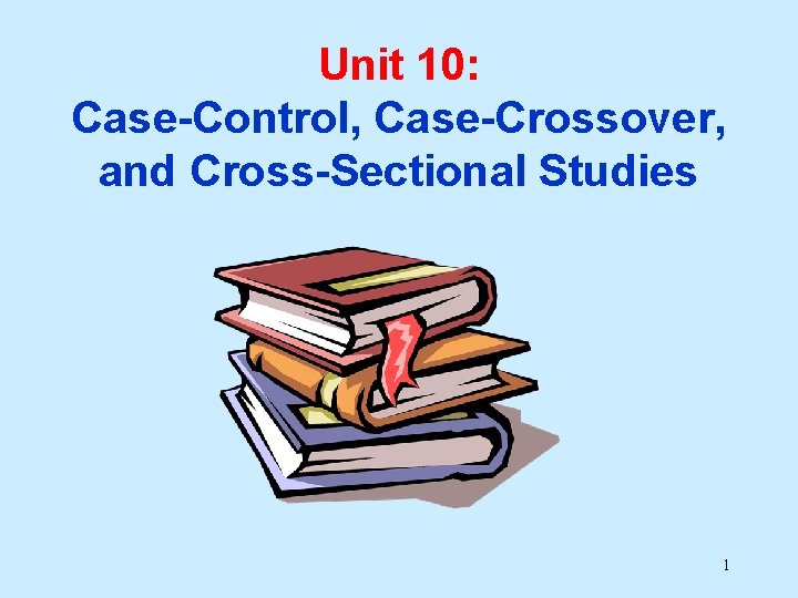 Unit 10: Case-Control, Case-Crossover, and Cross-Sectional Studies 1 