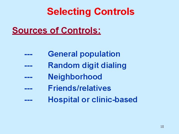 Selecting Controls Sources of Controls: ------ General population Random digit dialing Neighborhood Friends/relatives Hospital