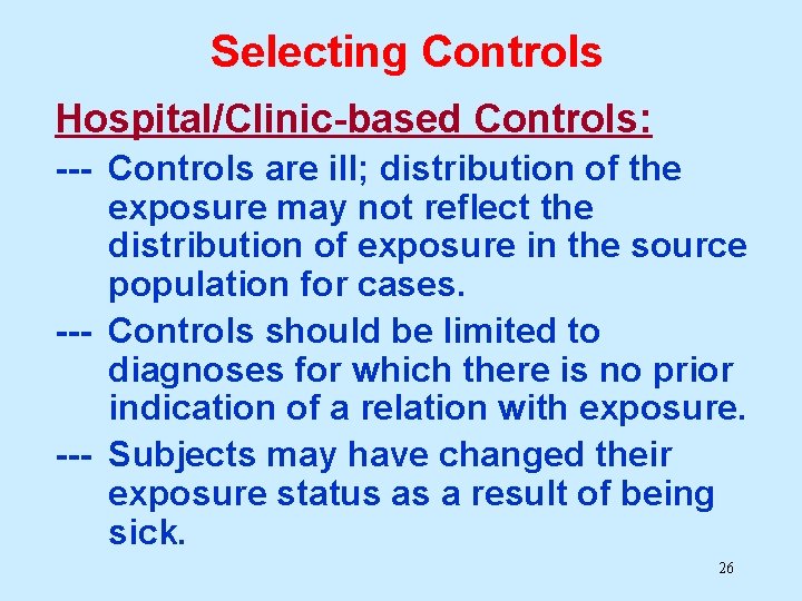 Selecting Controls Hospital/Clinic-based Controls: --- Controls are ill; distribution of the exposure may not