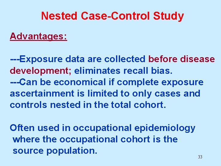 Nested Case-Control Study Advantages: ---Exposure data are collected before disease development; eliminates recall bias.