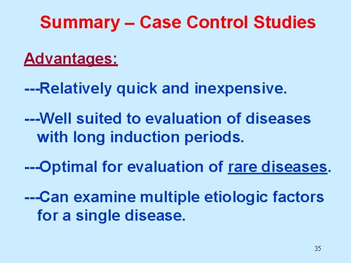 Summary – Case Control Studies Advantages: ---Relatively quick and inexpensive. ---Well suited to evaluation