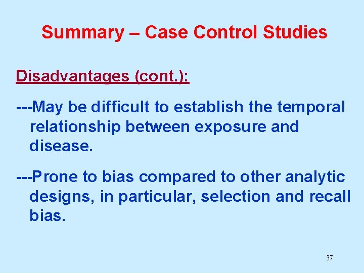 Summary – Case Control Studies Disadvantages (cont. ): ---May be difficult to establish the