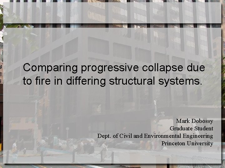 Comparing progressive collapse due to fire in differing structural systems. Mark Dobossy Graduate Student