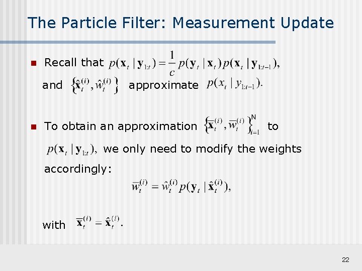 The Particle Filter: Measurement Update n Recall that and n approximate To obtain an