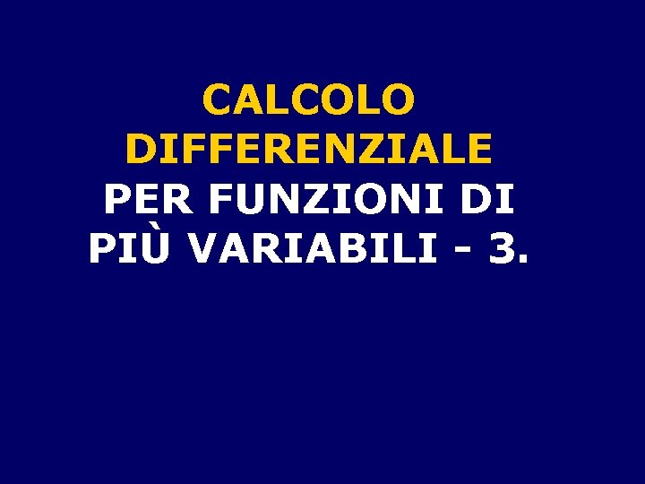 CALCOLO DIFFERENZIALE PER FUNZIONI DI PIÙ VARIABILI - 3. 