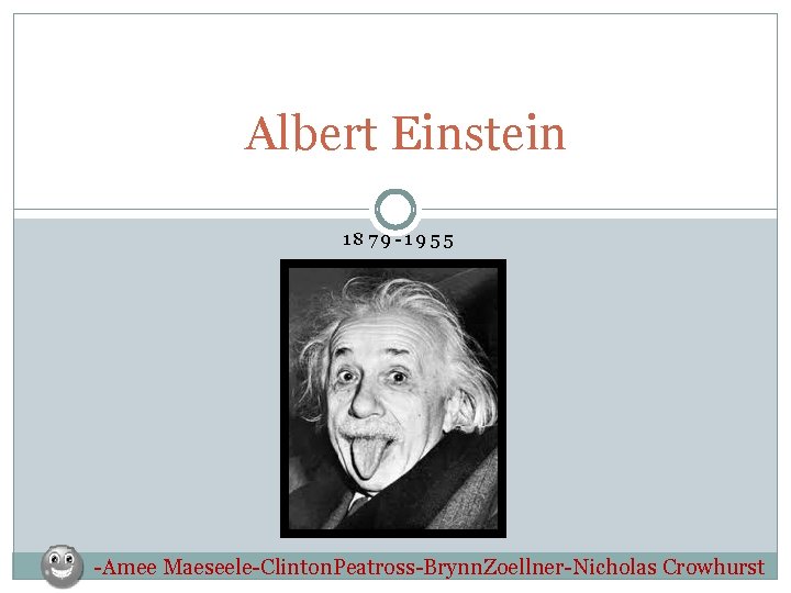 Albert Einstein 1879 -1955 -Amee Maeseele-Clinton. Peatross-Brynn. Zoellner-Nicholas Crowhurst 