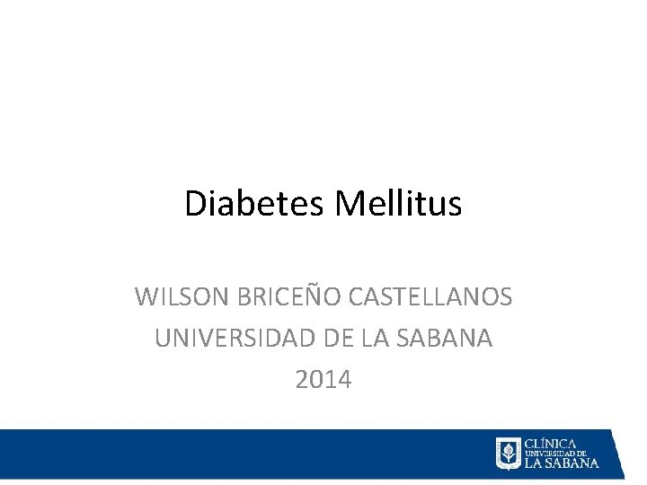 Diabetes Mellitus WILSON BRICEÑO CASTELLANOS UNIVERSIDAD DE LA SABANA 2014 