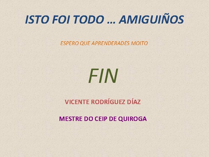 ISTO FOI TODO … AMIGUIÑOS ESPERO QUE APRENDERADES MOITO FIN VICENTE RODRÍGUEZ DÍAZ MESTRE