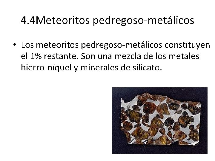 4. 4 Meteoritos pedregoso-metálicos • Los meteoritos pedregoso-metálicos constituyen el 1% restante. Son una