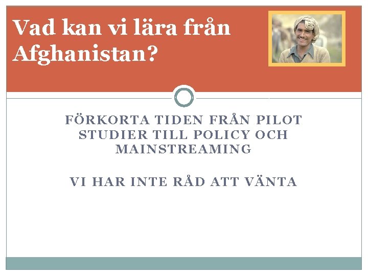 Vad kan vi lära från Afghanistan? FÖRKORTA TIDEN FRÅN PILOT STUDIER TILL POLICY OCH