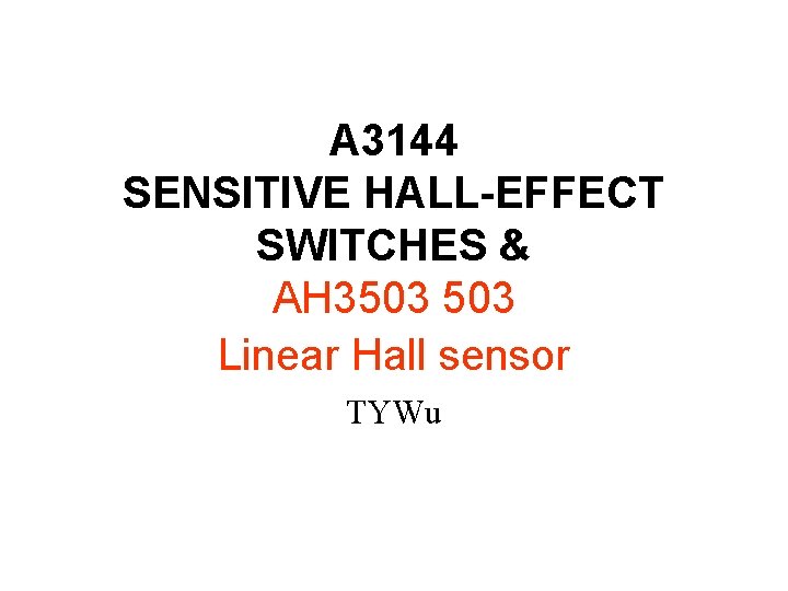 A 3144 SENSITIVE HALL-EFFECT SWITCHES & AH 3503 Linear Hall sensor TYWu 