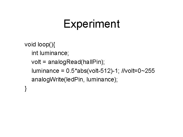 Experiment void loop(){ int luminance; volt = analog. Read(hall. Pin); luminance = 0. 5*abs(volt-512)-1;