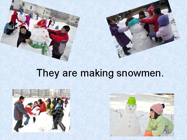 They are making snowmen. 