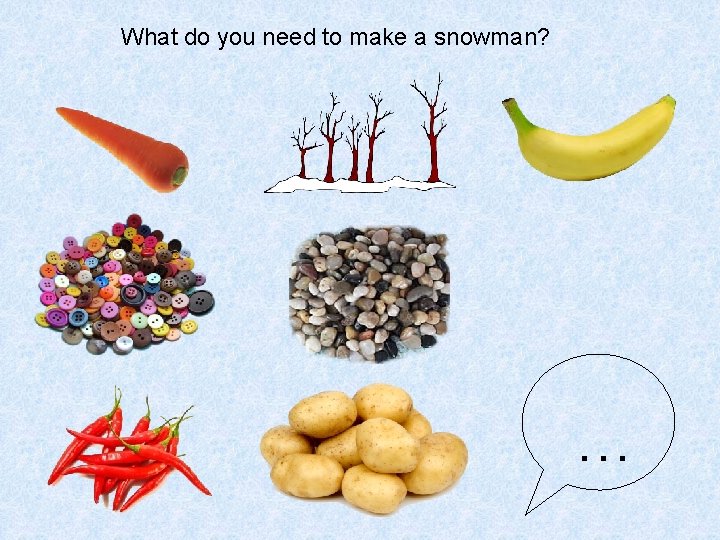 What do you need to make a snowman? … 