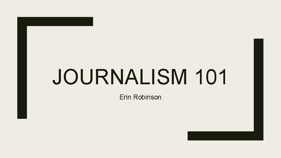 JOURNALISM 101 Erin Robinson 