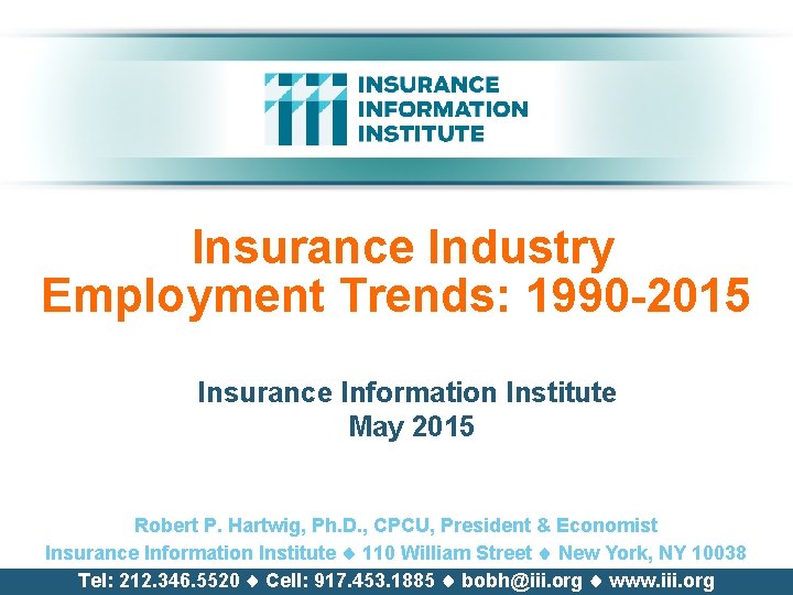 Insurance Industry Employment Trends: 1990 -2015 Insurance Information Institute May 2015 Robert P. Hartwig,