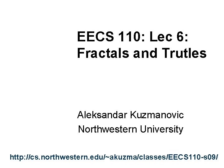 EECS 110: Lec 6: Fractals and Trutles Aleksandar Kuzmanovic Northwestern University http: //cs. northwestern.