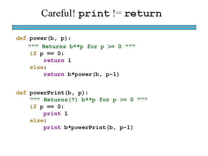 Careful! print != return def power(b, p): """ Returns b**p for p >= 0