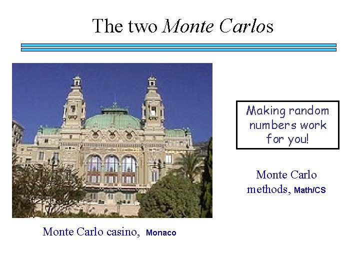 The two Monte Carlos Making random numbers work for you! Monte Carlo methods, Math/CS