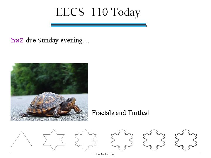 EECS 110 Today hw 2 due Sunday evening… Fractals and Turtles! The Koch Curve