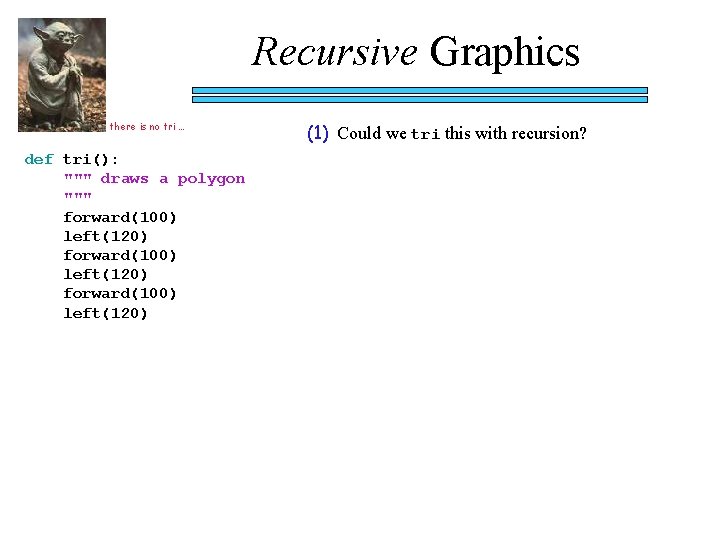 Recursive Graphics there is no tri … def tri(): """ draws a polygon """