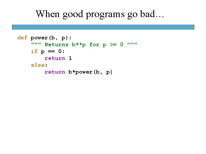 When good programs go bad… def power(b, p): """ Returns b**p for p >=