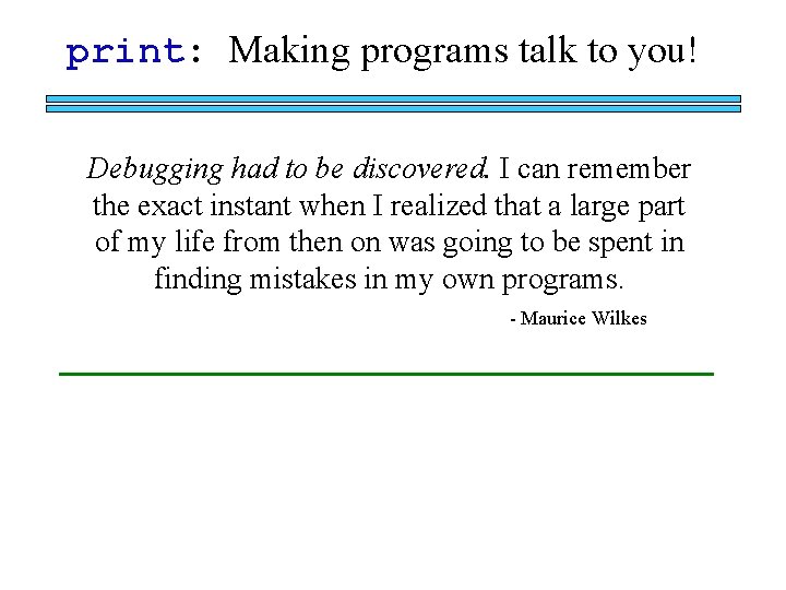 print: Making programs talk to you! Debugging had to be discovered. I can remember