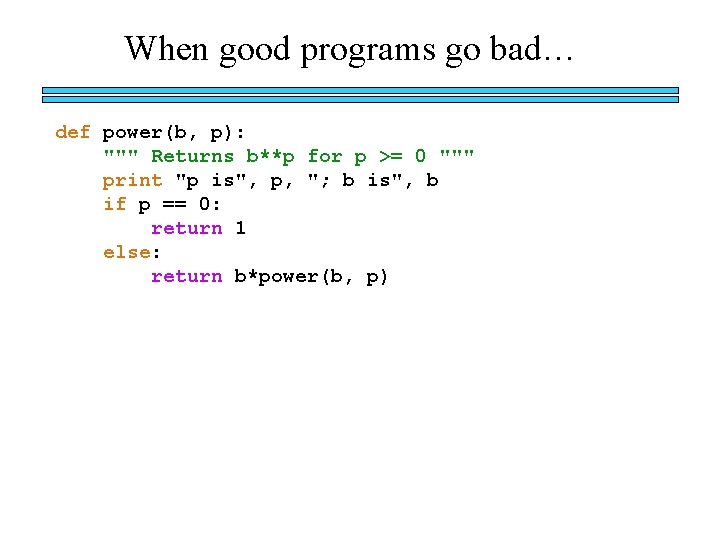 When good programs go bad… def power(b, p): """ Returns b**p for p >=