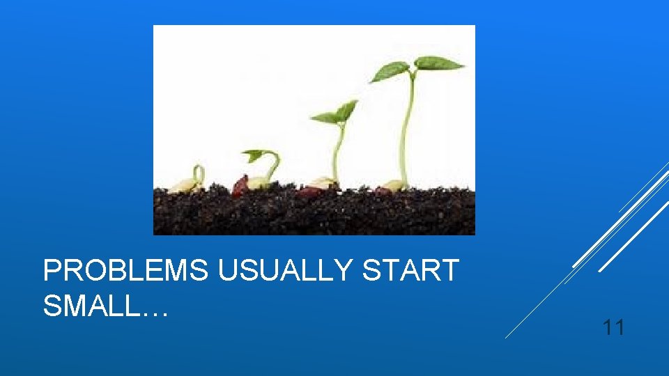 PROBLEMS USUALLY START SMALL… 11 PROBLEMS USUALLY START SMALL… 11