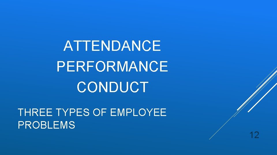 ATTENDANCE PERFORMANCE CONDUCT THREE TYPES OF EMPLOYEE PROBLEMS 12 ATTENDANCE PERFORMANCE CONDUCT THREE TYPES OF EMPLOYEE PROBLEMS 12