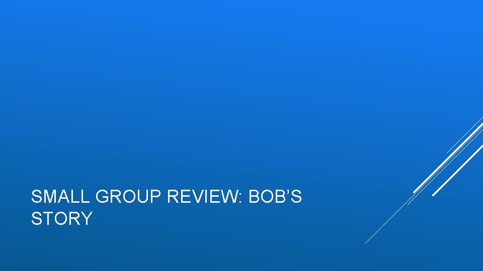 SMALL GROUP REVIEW: BOB’S STORY SMALL GROUP REVIEW: BOB’S STORY