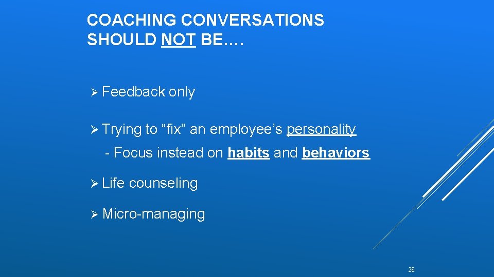 COACHING CONVERSATIONS SHOULD NOT BE…. Ø Feedback Ø Trying only to “fix” an employee’s COACHING CONVERSATIONS SHOULD NOT BE…. Ø Feedback Ø Trying only to “fix” an employee’s