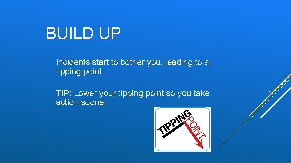 BUILD UP Incidents start to bother you, leading to a tipping point. TIP: Lower BUILD UP Incidents start to bother you, leading to a tipping point. TIP: Lower