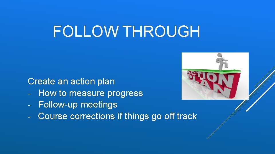 FOLLOW THROUGH Create an action plan - How to measure progress - Follow-up meetings FOLLOW THROUGH Create an action plan - How to measure progress - Follow-up meetings
