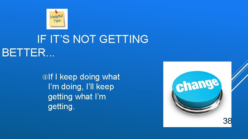 IF IT’S NOT GETTING BETTER. . . If I keep doing what I’m doing, IF IT’S NOT GETTING BETTER. . . If I keep doing what I’m doing,