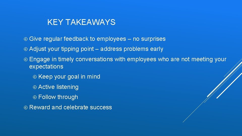 KEY TAKEAWAYS Give regular feedback to employees – no surprises Adjust your tipping point KEY TAKEAWAYS Give regular feedback to employees – no surprises Adjust your tipping point