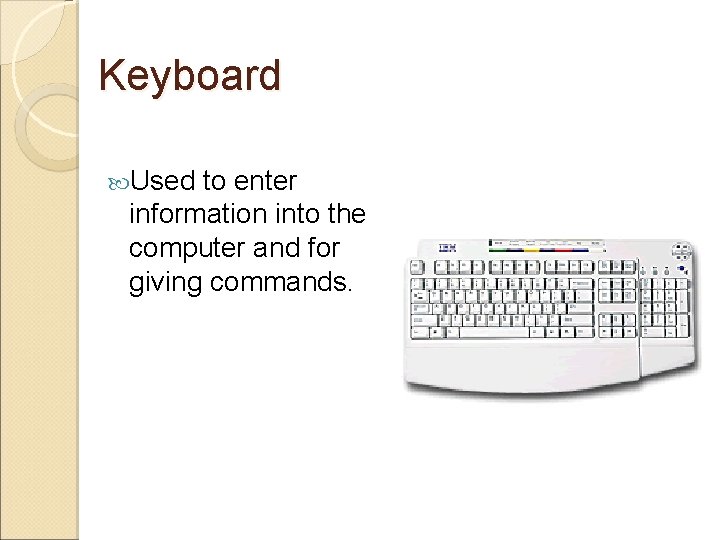 Keyboard Used to enter information into the computer and for giving commands. 