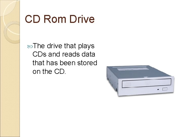 CD Rom Drive The drive that plays CDs and reads data that has been