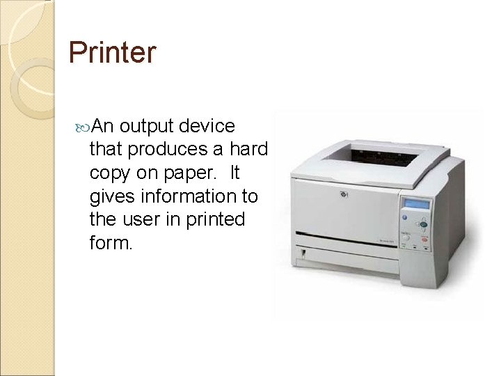 Printer An output device that produces a hard copy on paper. It gives information